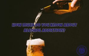 Understanding Alcohol Dependency, An Overview on Alcohol Addiction, Knowledge on Alcohol Use and Dependency