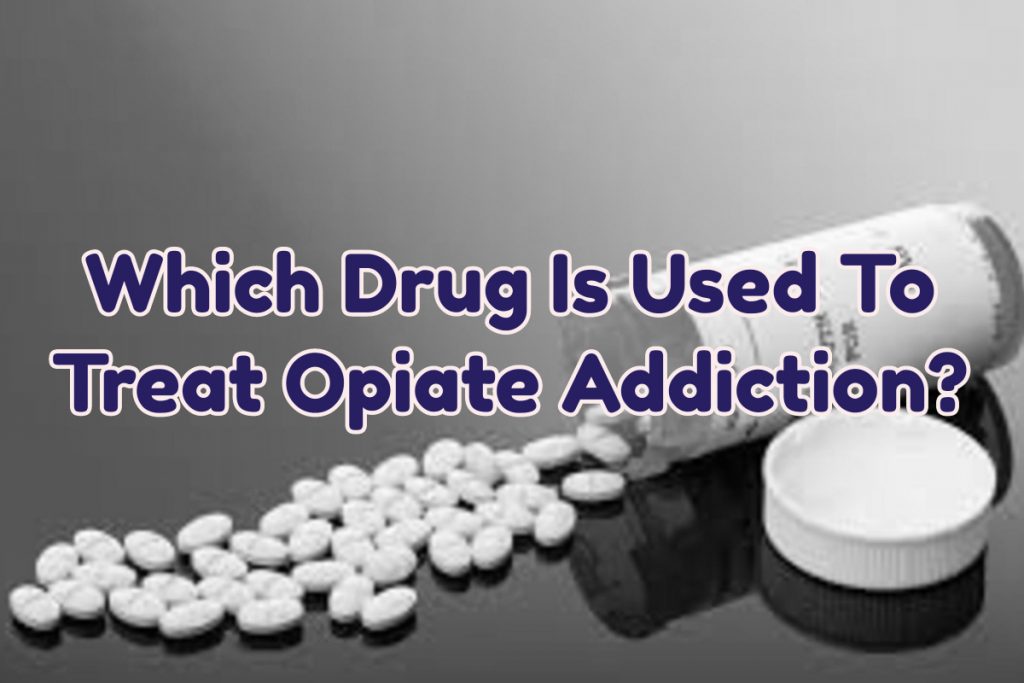 Which Drug Is Used To Treat Opiate Addiction? Rehab Near Me The Best